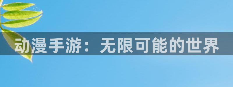 雷火电竞开奖查询：动漫手游：无限可能的世界
