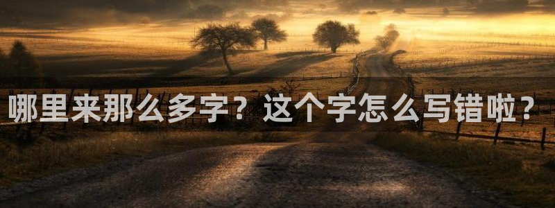 qy球友会体育网址：哪里来那么多字？这个字怎么写错啦？