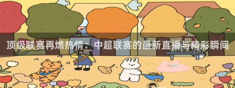 球友直播-足球篮球体育直播平台：顶级联赛再燃热情：中超联赛的最新直播与精彩瞬间