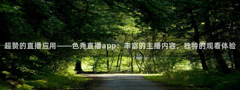 球友直播平台：超赞的直播应用——色秀直播app：丰富的主播内容，独特的观看体验