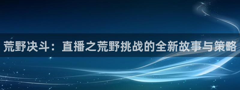 球友体育直播：荒野决斗：直播之荒野挑战的全新故事与策略