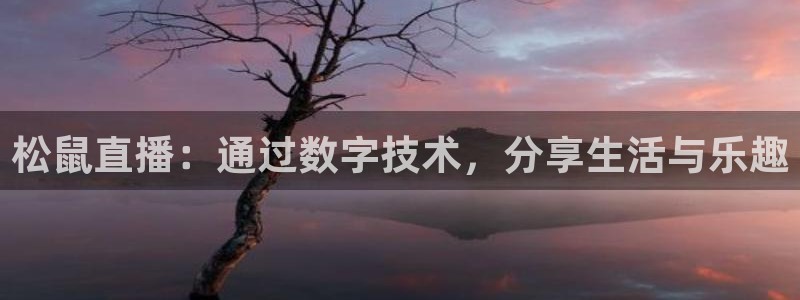 qy球友会体育网站：松鼠直播：通过数字技术，分享生活与乐趣