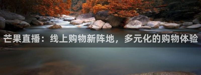 nba球友直播：芒果直播：线上购物新阵地，多元化的购物体验