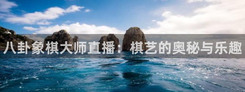 qy千亿球友体育：八卦象棋大师直播：棋艺的奥秘与乐趣