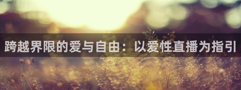 球友直播-足球篮球体育直播平台：跨越界限的爱与自由：以爱性直播为指引
